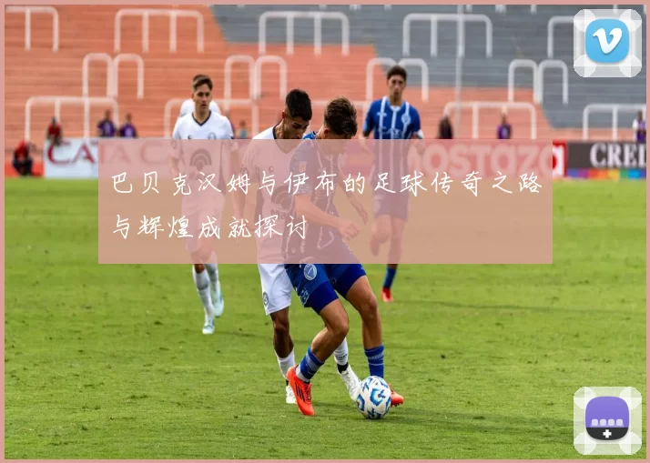 巴贝克汉姆与伊布的足球传奇之路与辉煌成就探讨