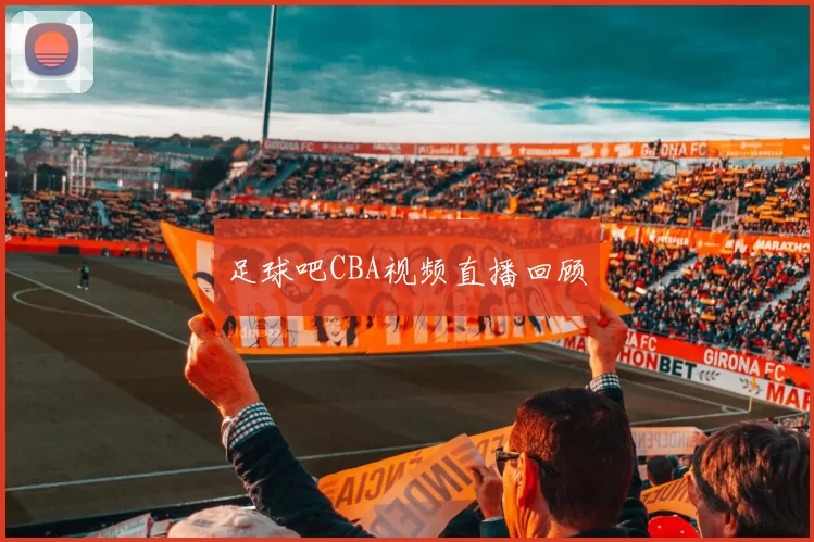 足球吧CBA视频直播回顾