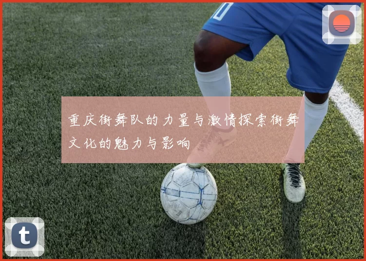 重庆街舞队的力量与激情探索街舞文化的魅力与影响