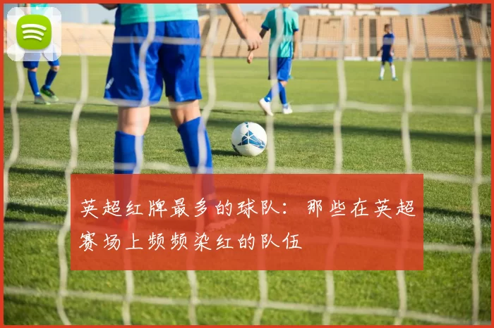 英超红牌最多的球队：那些在英超赛场上频频染红的队伍