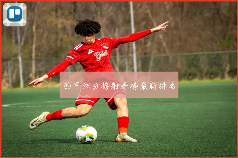 西甲积分榜射手榜最新排名