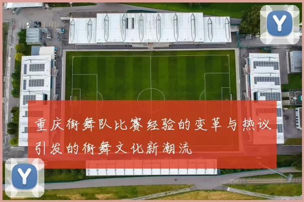重庆街舞队比赛经验的变革与热议引发的街舞文化新潮流