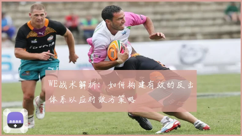 WE战术解析：如何构建有效的反击体系以应对敌方策略