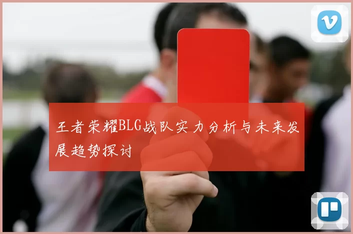 王者荣耀BLG战队实力分析与未来发展趋势探讨