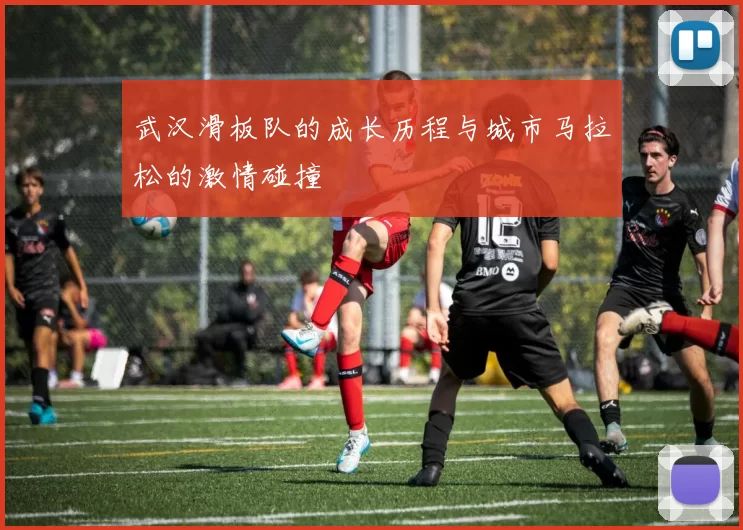 武汉滑板队的成长历程与城市马拉松的激情碰撞