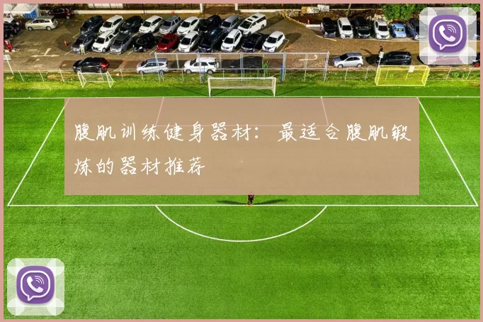 腹肌训练健身器材：最适合腹肌锻炼的器材推荐