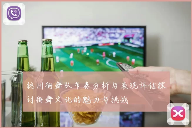 杭州街舞队节奏分析与表现评估探讨街舞文化的魅力与挑战