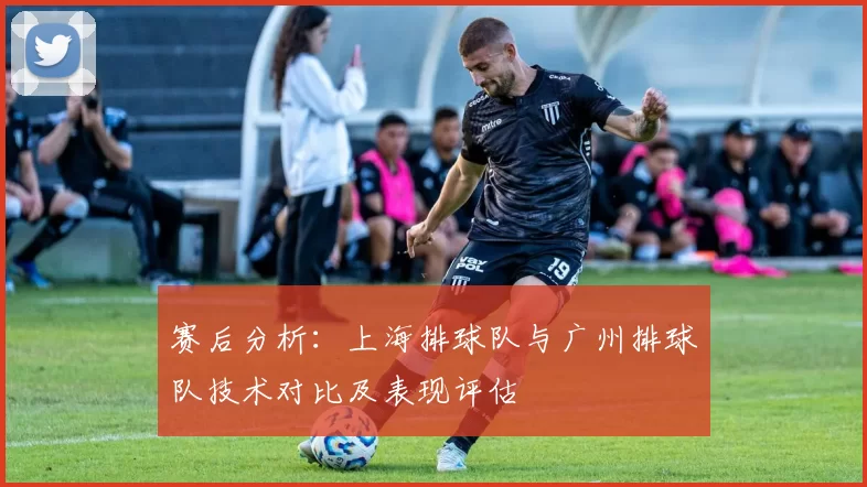 赛后分析：上海排球队与广州排球队技术对比及表现评估