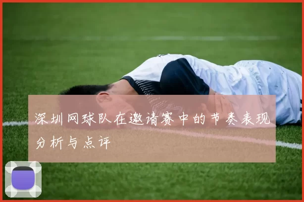 深圳网球队在邀请赛中的节奏表现分析与点评
