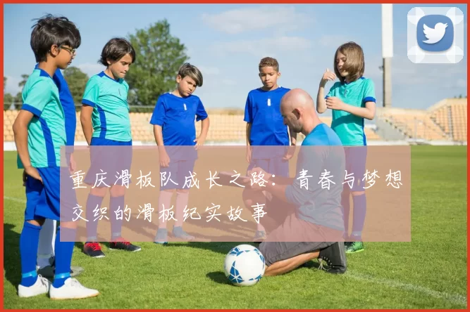重庆滑板队成长之路：青春与梦想交织的滑板纪实故事