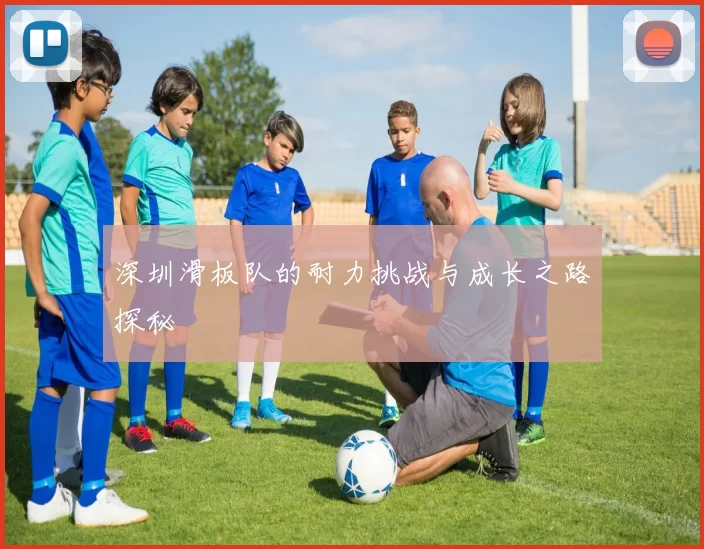 深圳滑板队的耐力挑战与成长之路探秘