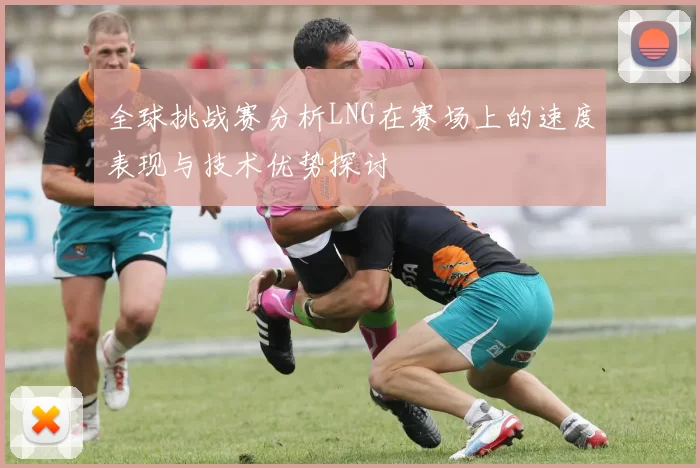 全球挑战赛分析LNG在赛场上的速度表现与技术优势探讨