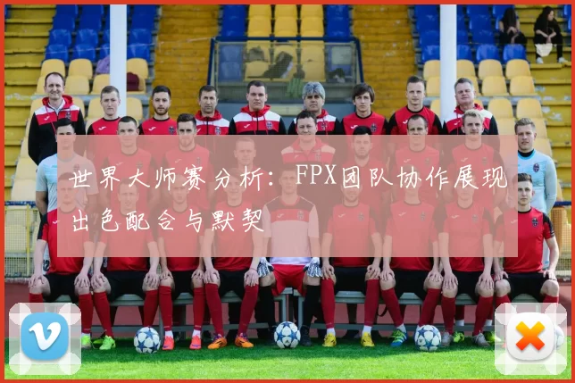 世界大师赛分析：FPX团队协作展现出色配合与默契