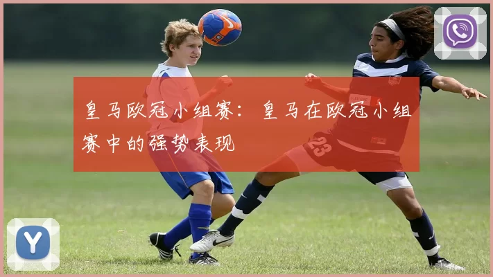 皇马欧冠小组赛：皇马在欧冠小组赛中的强势表现