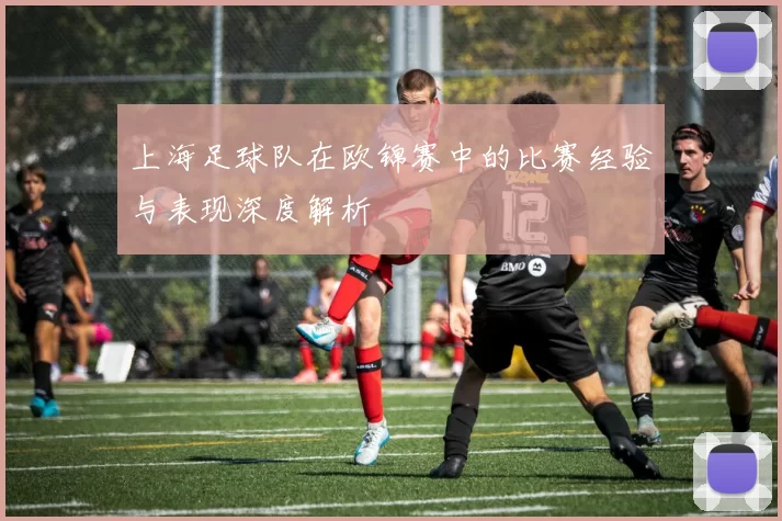 上海足球队在欧锦赛中的比赛经验与表现深度解析