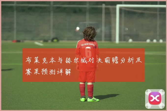 布莱克本与赫尔城对决前瞻分析及赛果预测详解