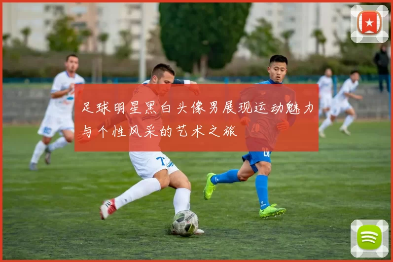 足球明星黑白头像男展现运动魅力与个性风采的艺术之旅