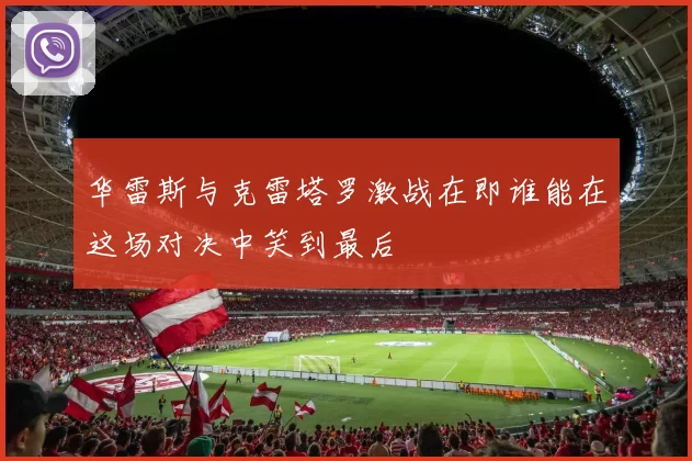 华雷斯与克雷塔罗激战在即谁能在这场对决中笑到最后