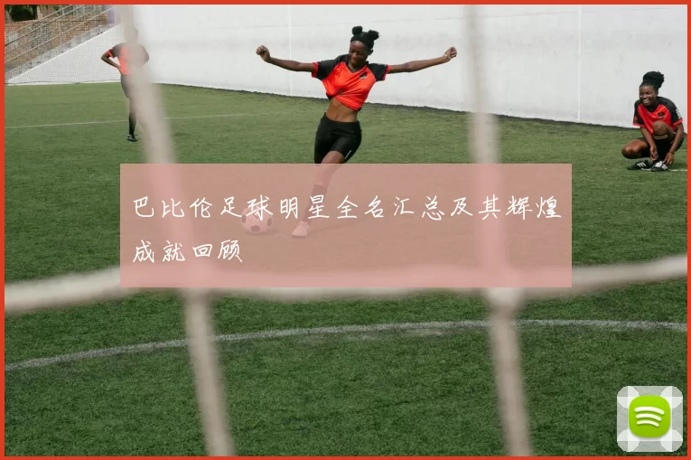巴比伦足球明星全名汇总及其辉煌成就回顾