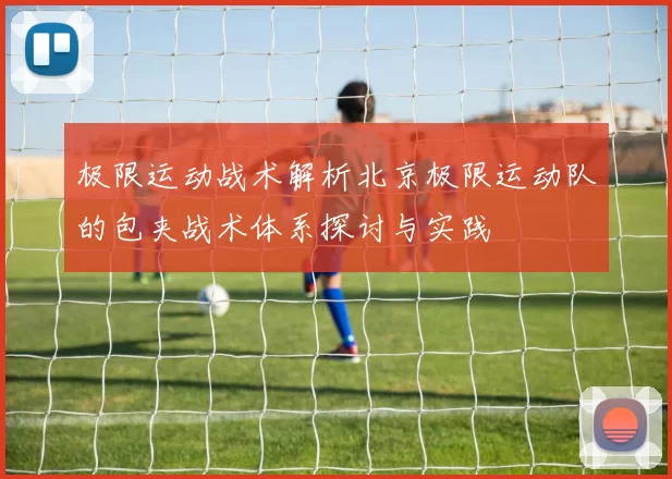 极限运动战术解析北京极限运动队的包夹战术体系探讨与实践