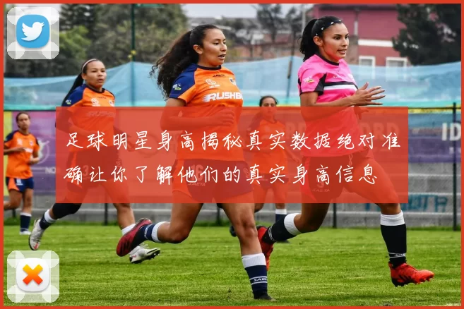 足球明星身高揭秘真实数据绝对准确让你了解他们的真实身高信息