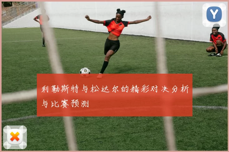 利勒斯特与松达尔的精彩对决分析与比赛预测