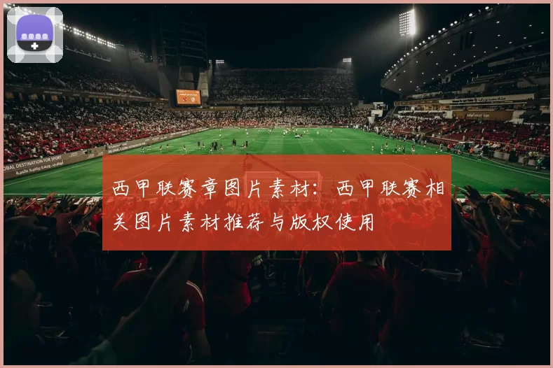 西甲联赛章图片素材：西甲联赛相关图片素材推荐与版权使用