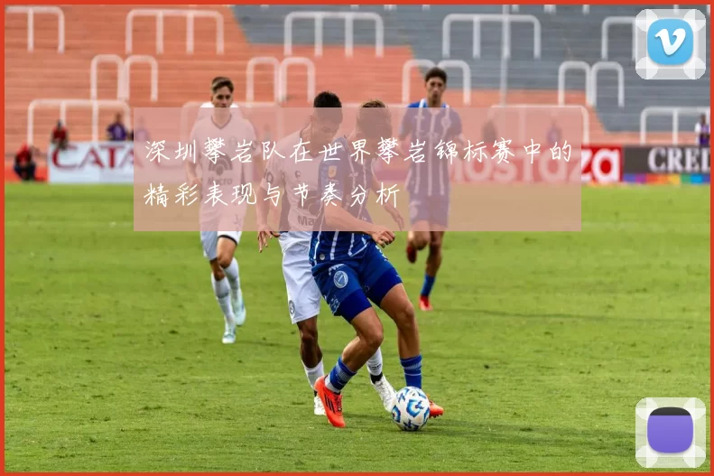 深圳攀岩队在世界攀岩锦标赛中的精彩表现与节奏分析