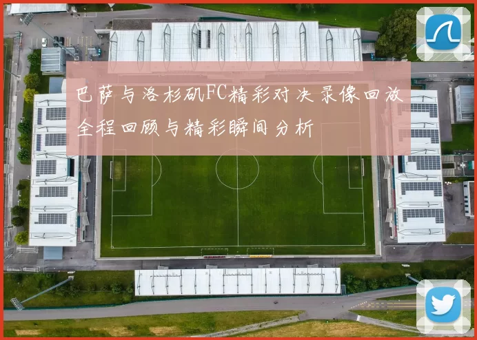 巴萨与洛杉矶FC精彩对决录像回放全程回顾与精彩瞬间分析