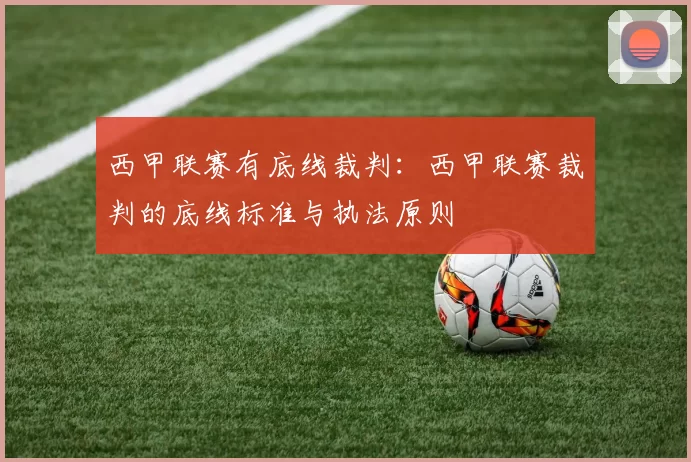 西甲联赛有底线裁判：西甲联赛裁判的底线标准与执法原则