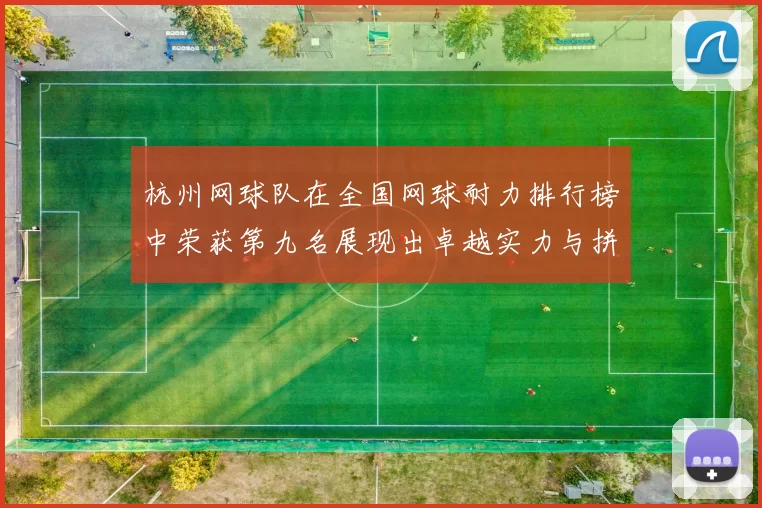 杭州网球队在全国网球耐力排行榜中荣获第九名展现出卓越实力与拼搏精神