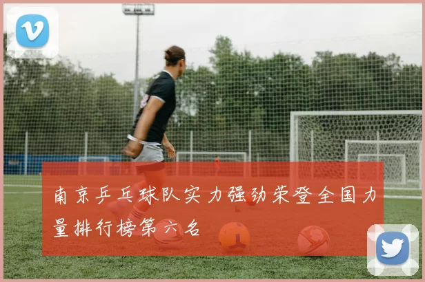 南京乒乓球队实力强劲荣登全国力量排行榜第六名