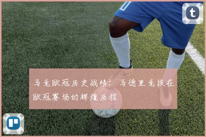 马竞欧冠历史战绩：马德里竞技在欧冠赛场的辉煌历程