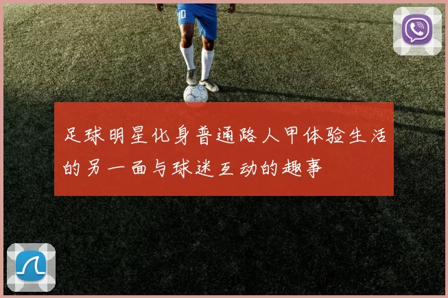 足球明星化身普通路人甲体验生活的另一面与球迷互动的趣事