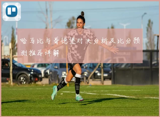 哈马比与哥德堡对决分析及比分预测推荐详解