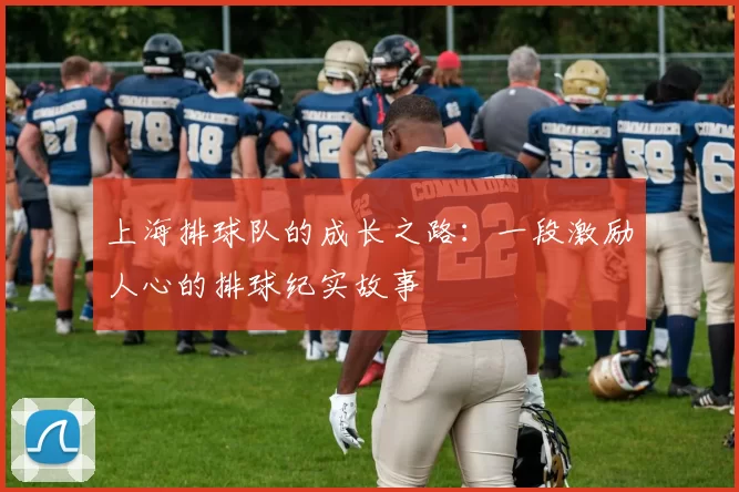 上海排球队的成长之路：一段激励人心的排球纪实故事