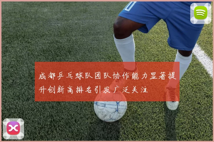 成都乒乓球队团队协作能力显著提升创新高排名引发广泛关注