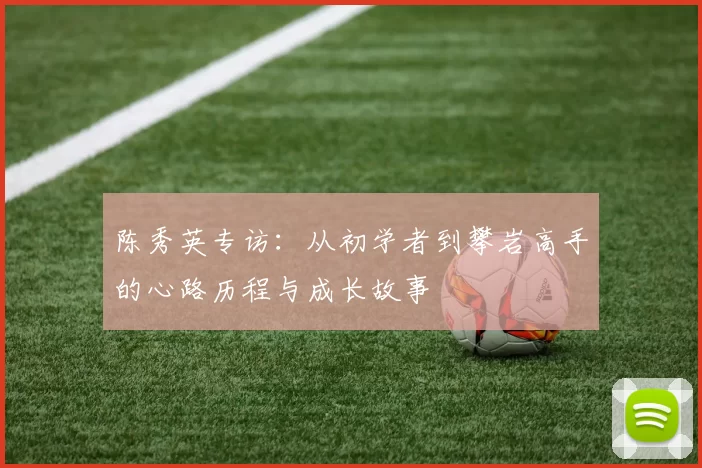 陈秀英专访：从初学者到攀岩高手的心路历程与成长故事