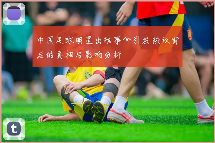 中国足球明星出轨事件引发热议背后的真相与影响分析