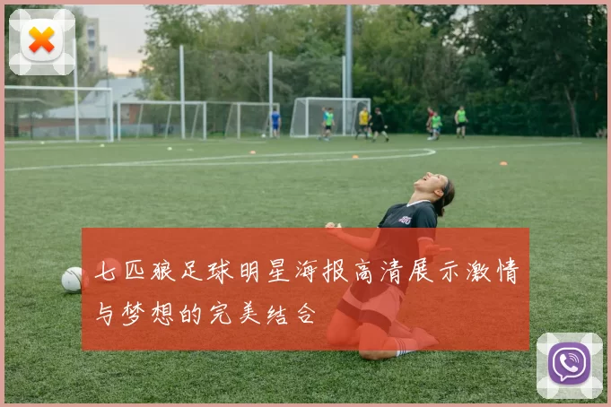 七匹狼足球明星海报高清展示激情与梦想的完美结合