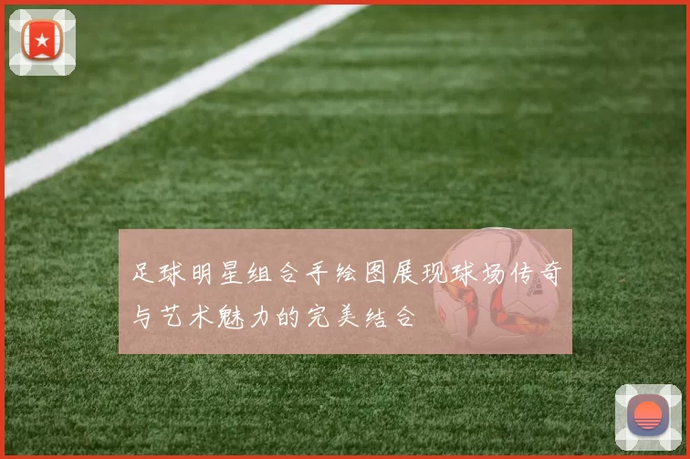 足球明星组合手绘图展现球场传奇与艺术魅力的完美结合