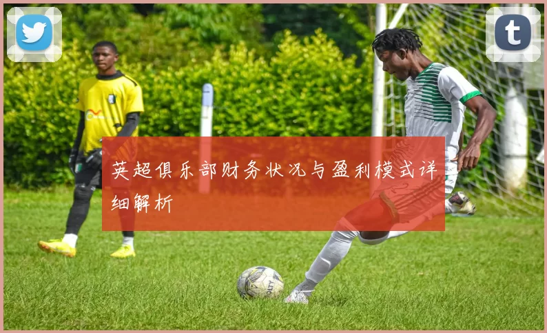 英超俱乐部财务状况与盈利模式详细解析