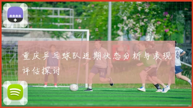 重庆乒乓球队近期状态分析与表现评估探讨