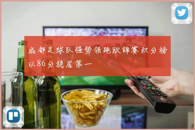 成都足球队强势领跑欧锦赛积分榜以86分稳居第一