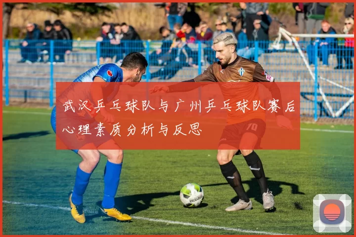 武汉乒乓球队与广州乒乓球队赛后心理素质分析与反思