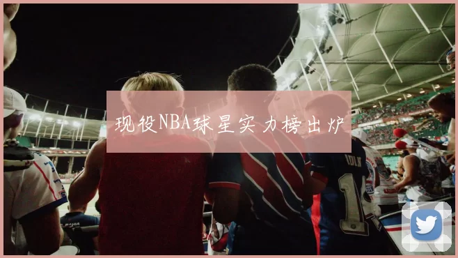 现役NBA球星实力榜出炉