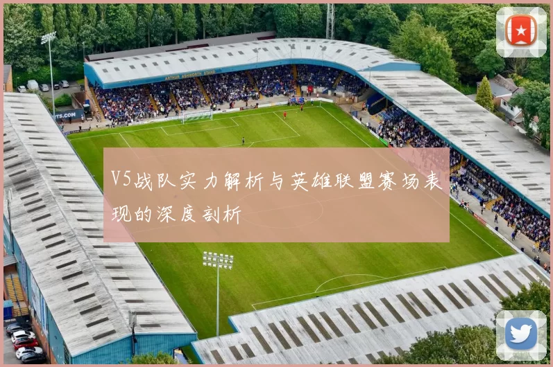 V5战队实力解析与英雄联盟赛场表现的深度剖析
