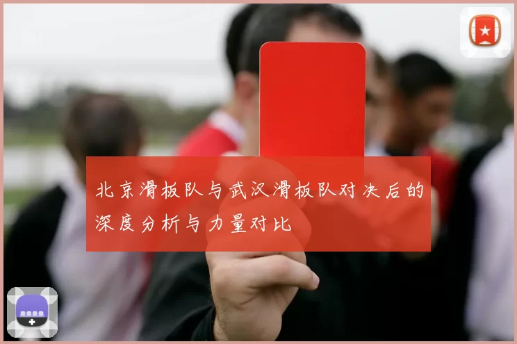北京滑板队与武汉滑板队对决后的深度分析与力量对比